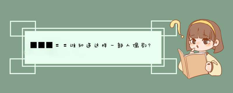 ■■■〓〓谁知道这样一部人偶剧?,第1张