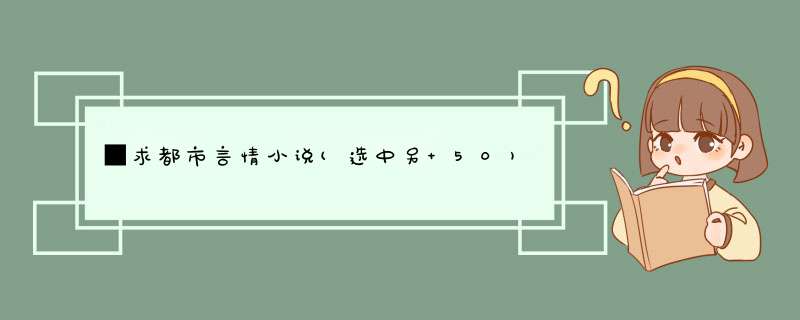 ■求都市言情小说(选中另+50),第1张