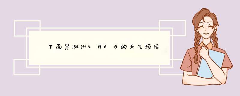 　　下面是湖州5月6日的天气预报，电台计划播送时，在各条信息内加上一些体现人文关怀的内容。请你为电台,第1张