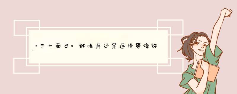 《三十而已》钟晓芹还是选择原谅陈屿，为何她会不喜欢浪漫甜蜜的钟晓阳？,第1张
