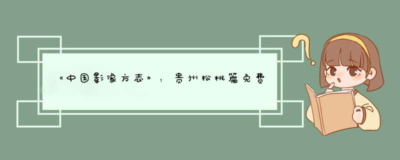 《中国影像方志》：贵州松桃篇免费在线观看完整版高清,求百度网盘资源,第1张