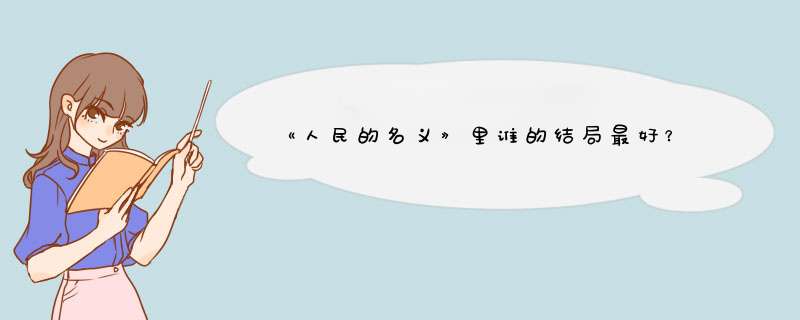 《人民的名义》里谁的结局最好？,第1张