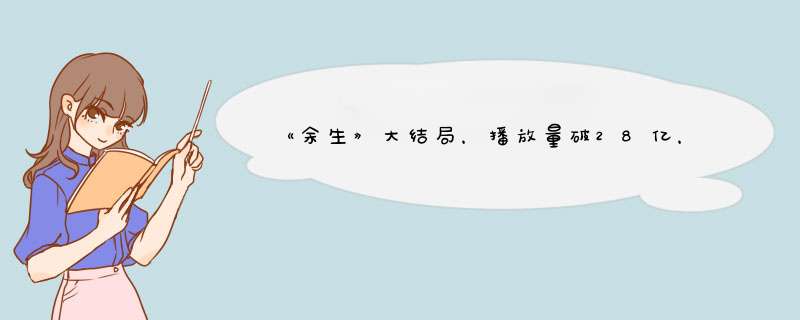 《余生》大结局，播放量破28亿，留下的3个疑问，是时候解开了,第1张