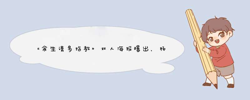 《余生请多指教》双人海报曝出，杨紫和肖战看起来般配吗？,第1张