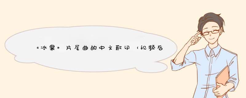 《冰果》片尾曲的中文歌词（视频后面那个文言文版的。。。帮忙啊帅哥美女们。。。）,第1张
