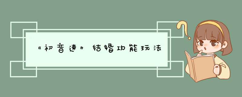 《初音速》结婚功能玩法,第1张