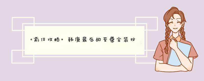 《前任攻略》韩庚最后的至尊宝装扮，是否有什么寓意？,第1张