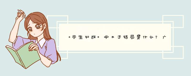 《周生如故》中太子结局是什么？广陵王的真实身份是什么？,第1张