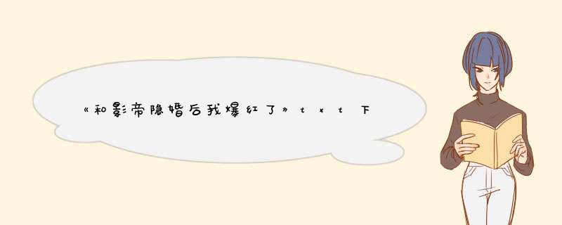 《和影帝隐婚后我爆红了》txt下载在线阅读全文，求百度网盘云资源,第1张