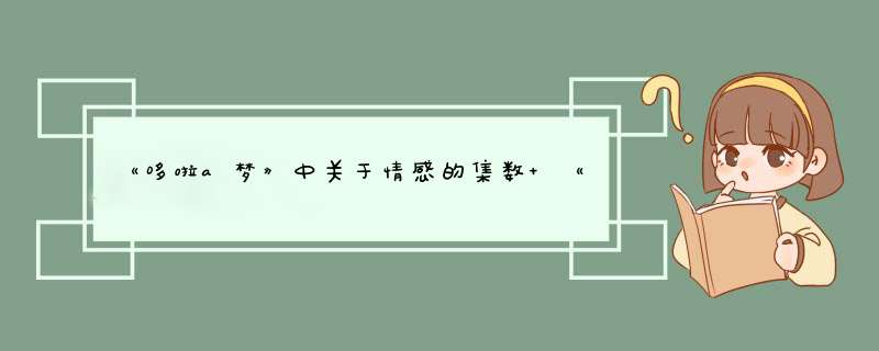 《哆啦a梦》中关于情感的集数 《大雄结婚前夜》、《再见了静香》、《,第1张