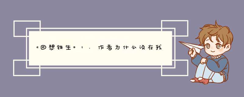 《回想铁生》1.作者为什么说在我眼里石铁生是当代中国最好的作家。 2.文章自然朴实，感情真挚情谊断,第1张