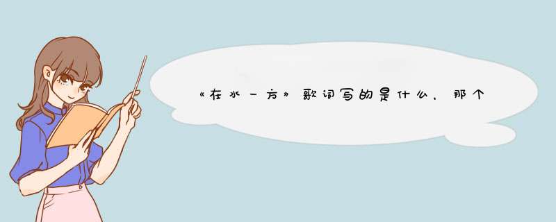 《在水一方》歌词写的是什么，那个大学士给我详细解释，谢谢 《在水一方》作词：琼瑶 演唱：邓丽君,第1张