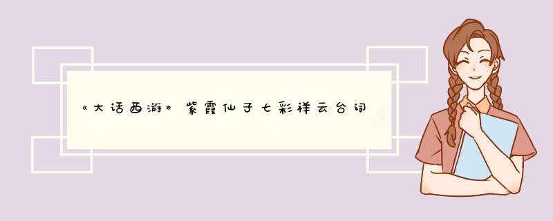 《大话西游》紫霞仙子七彩祥云台词是什么？,第1张