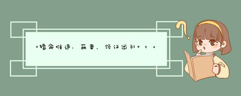 《婚命难违：萌妻，领证出列》txt下载在线阅读全文，求百度网盘云资源,第1张