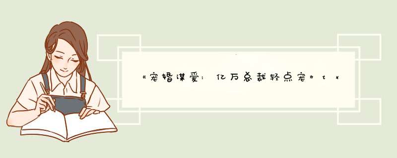 《宠婚谋爱:亿万总裁轻点宠》txt下载在线阅读全文，求百度网盘云资源,第1张