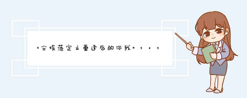 《尘埃落定之重逢后的你我》txt下载在线阅读全文，求百度网盘云资源,第1张