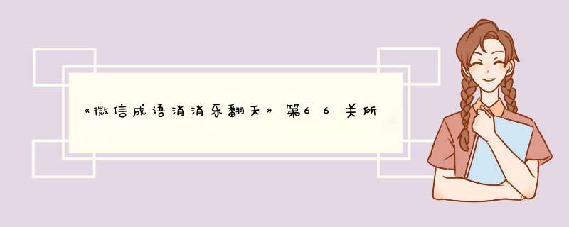 《微信成语消消乐翻天》第66关所有成语答案大全,第1张