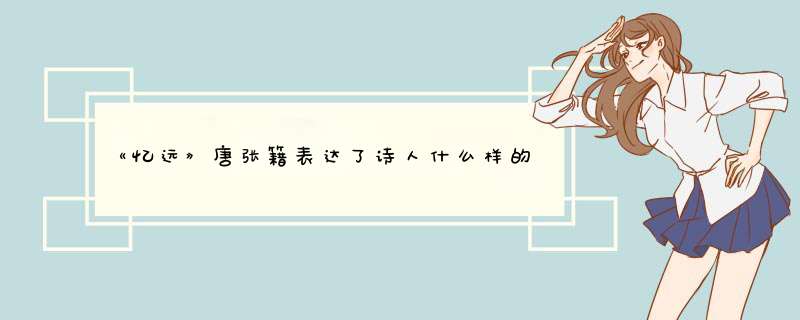 《忆远》唐张籍表达了诗人什么样的感情？,第1张