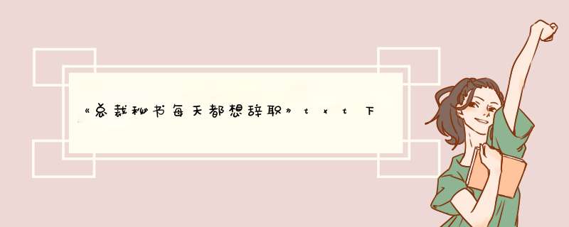 《总裁秘书每天都想辞职》txt下载在线阅读全文，谁有网盘资源呀，感谢~,第1张