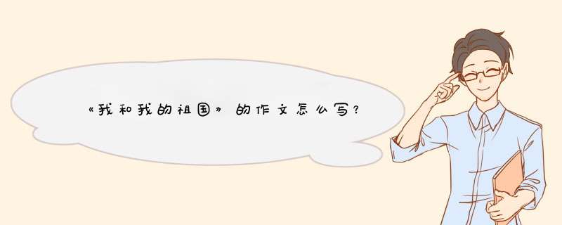 《我和我的祖国》的作文怎么写？,第1张