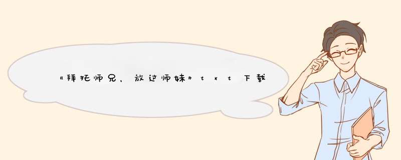 《拜托师兄，放过师妹》txt下载在线阅读全文，求百度网盘云资源,第1张