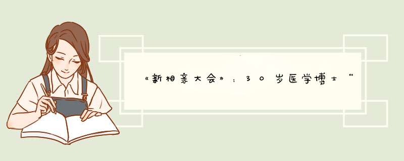 《新相亲大会》：30岁医学博士“母胎单身”，你怎么看？,第1张