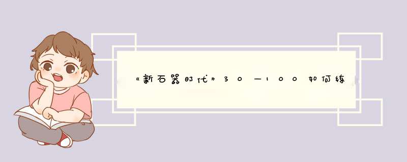 《新石器时代》30—100如何练级？,第1张