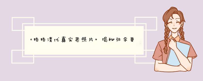 《格格清代真实老照片》揭秘张杀妻疑点嫉妒还是盗图？,第1张