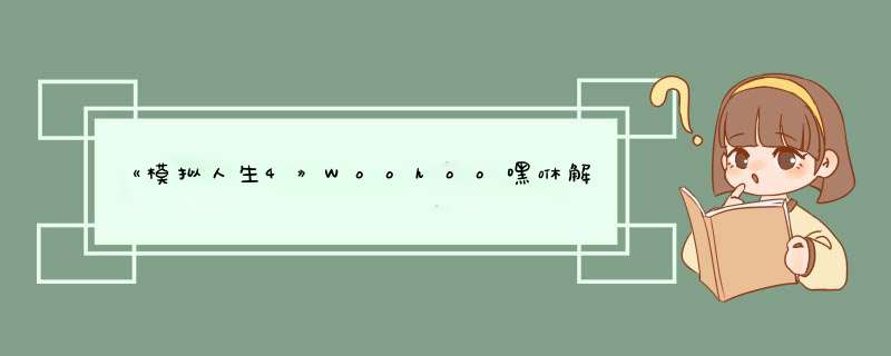 《模拟人生4》Woohoo嘿咻解锁详细方法,第1张