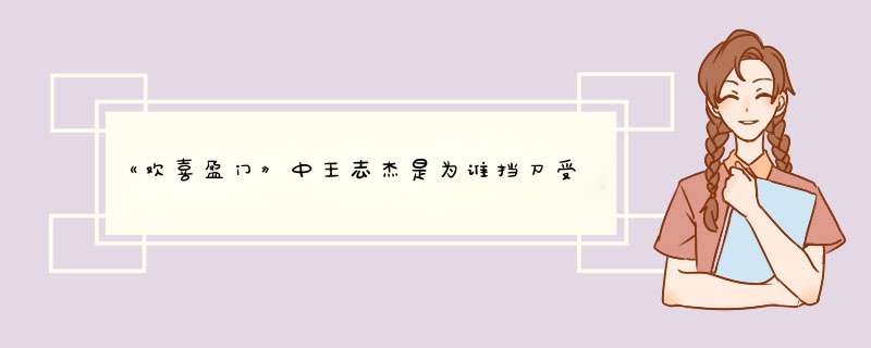 《欢喜盈门》中王志杰是为谁挡刀受伤的？,第1张