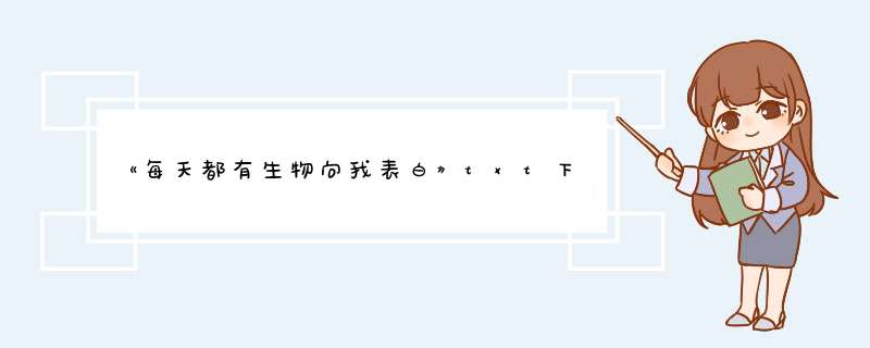 《每天都有生物向我表白》txt下载在线阅读全文，求百度网盘云资源,第1张