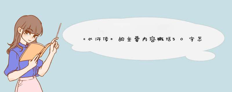 《水浒传》的主要内容概括50字怎么写？,第1张