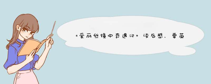 《爱丽丝镜中奇遇记》读后感，要英文的，500-1000字，高一水平，可加分，急急,第1张