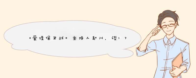 《爱情保卫战》主持人赵川，谈17岁时校园恋爱？,第1张