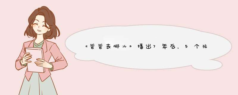 《爸爸去哪儿》播出7年后，5个孩子变化惊人：他们都经历了什么？,第1张