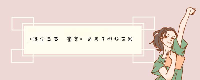 《珠宝玉石　鉴定》适用于哪些范围,第1张