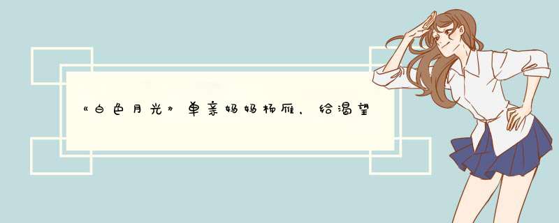 《白色月光》单亲妈妈杨雁，给渴望婚姻的女人3个忠告是什么？,第1张