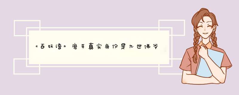 《百妖谱》磨牙真实身份是九世佛爷吗？,第1张