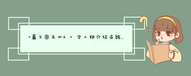 《真三国无双6》全人物介绍及魏，蜀，吴，他，晋，全人物入手心得,第1张