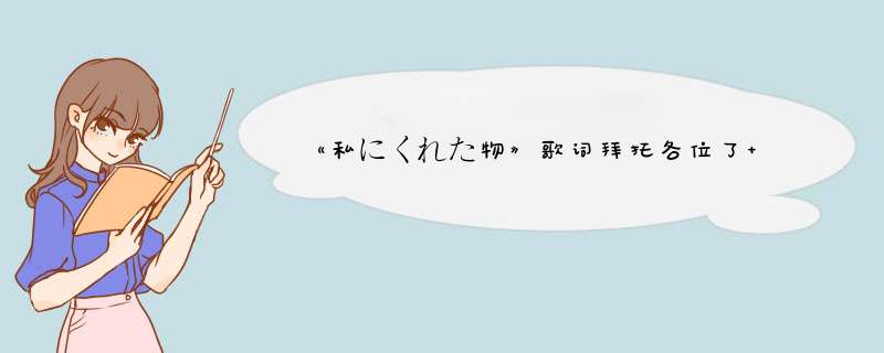 《私にくれた物》歌词拜托各位了 3Q,第1张