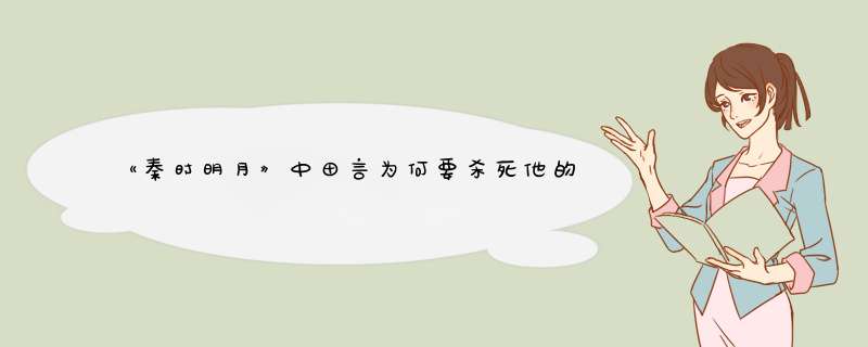 《秦时明月》中田言为何要杀死他的父亲田猛？他是如何想的？,第1张