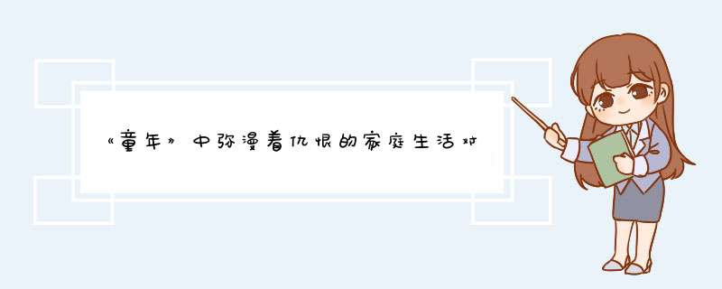 《童年》中弥漫着仇恨的家庭生活对阿廖沙有什么影响?外祖母是个怎样的女性？阿廖沙为什么最喜欢他？,第1张