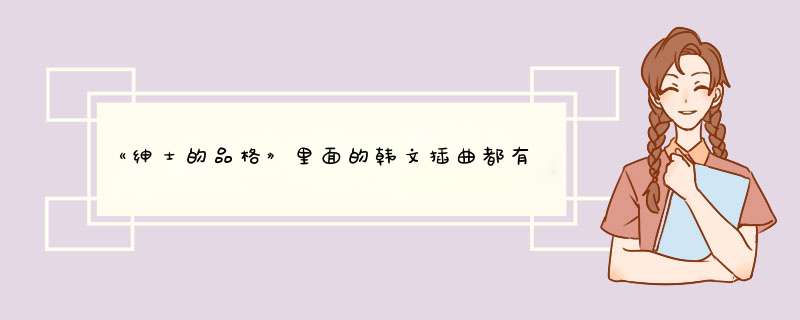 《绅士的品格》里面的韩文插曲都有哪些，尤其是15集29分和46分，各有一首曲子，分别为什么。,第1张