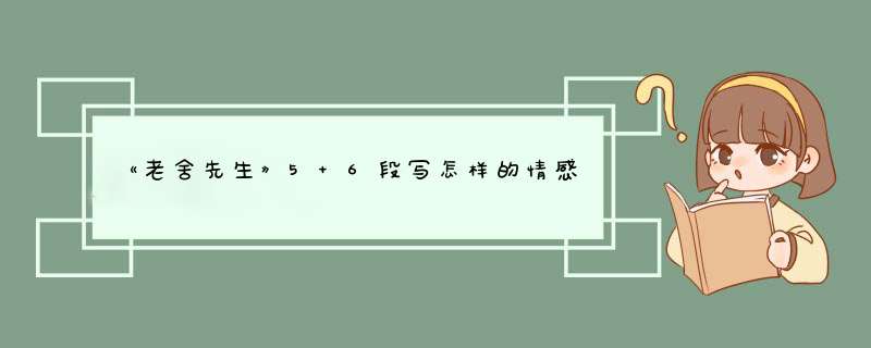 《老舍先生》5 6段写怎样的情感？,第1张