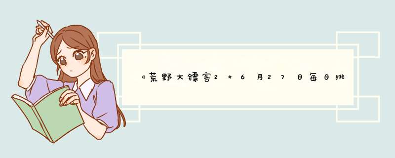 《荒野大镖客2》6月27日每日挑战内容及夫人位置,第1张