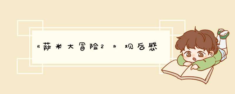 《萨米大冒险2》观后感,第1张