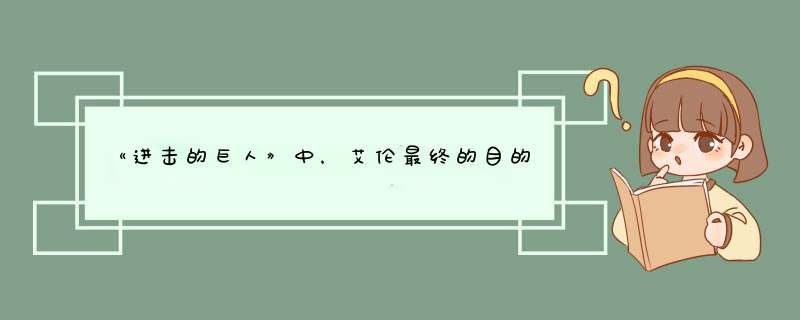 《进击的巨人》中，艾伦最终的目的是什么呢？,第1张