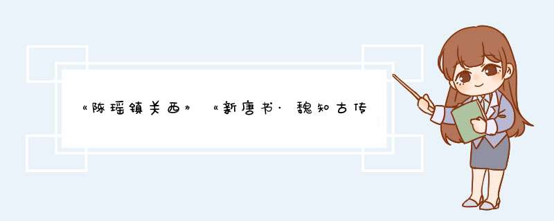 《陈瑶镇关西》《新唐书·魏知古传》原文及翻译魏志谷深州鹿泽人,第1张