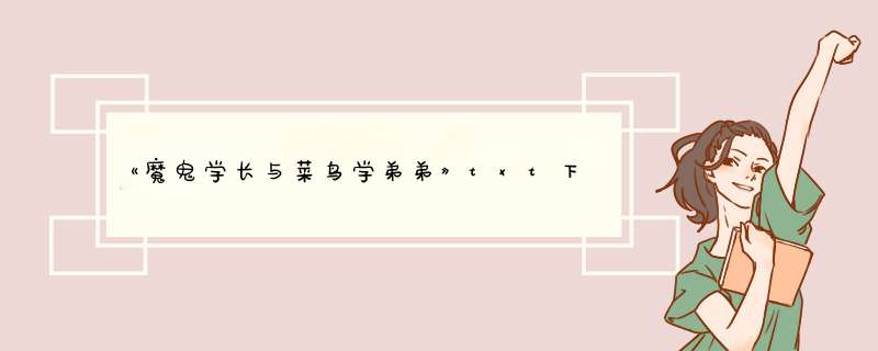 《魔鬼学长与菜鸟学弟弟》txt下载在线阅读全文，谁有,第1张