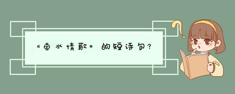 《鱼水情歌》的短诗句?,第1张